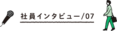 社員インタビュー/07